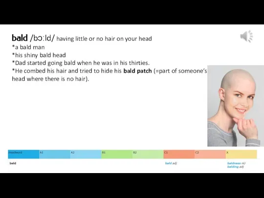 bald /bɔːld/ having little or no hair on your head *a bald