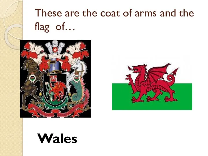 These are the coat of arms and the flag of… Wales