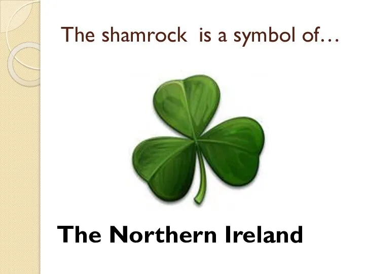 The shamrock is a symbol of… The Northern Ireland