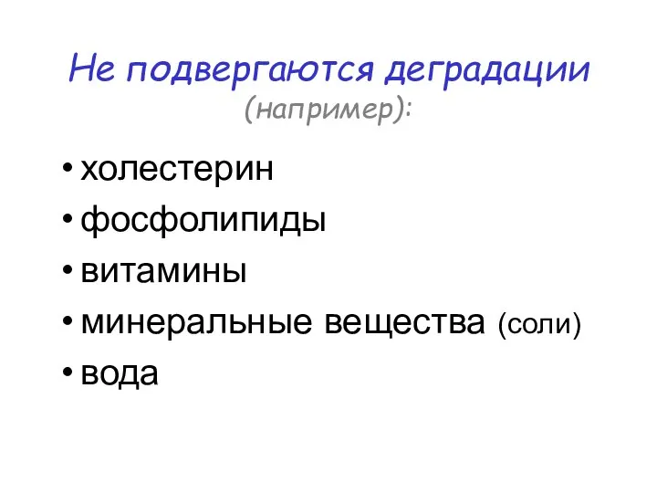 Не подвергаются деградации (например): холестерин фосфолипиды витамины минеральные вещества (соли) вода