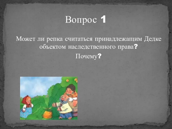 Может ли репка считаться принадлежащим Дедке объектом наследственного права? Почему? Вопрос 1