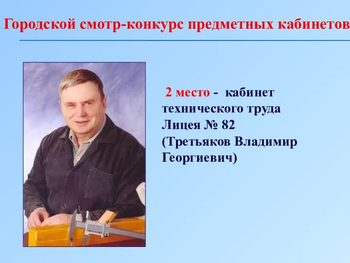 Городской смотр-конкурс предметных кабинетов 2 место - кабинет технического труда Лицея № 82 (Третьяков Владимир Георгиевич)