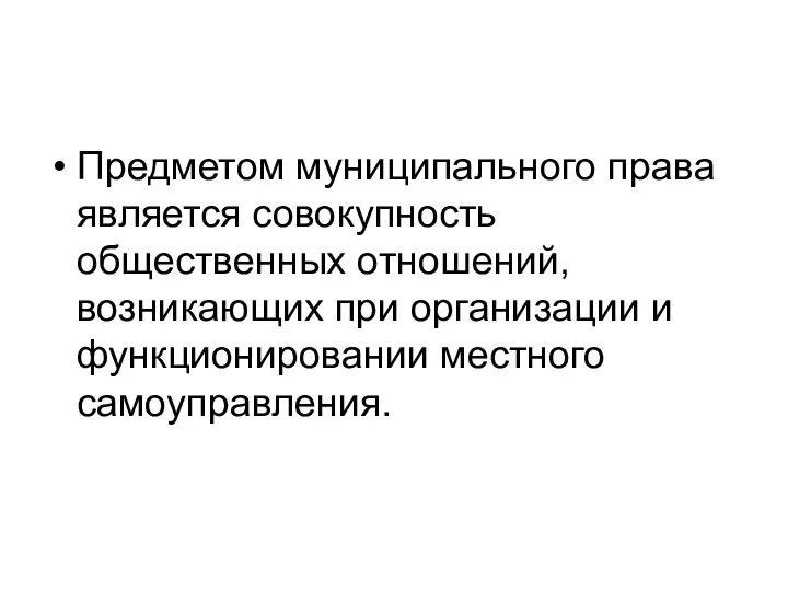 Предметом муниципального права является совокупность общественных отношений, возникающих при организации и функционировании местного самоуправления.