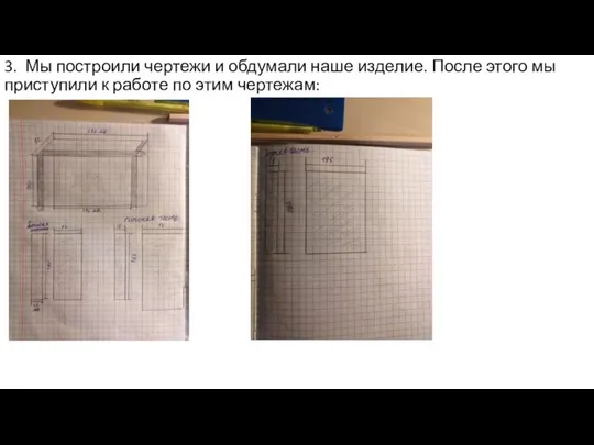 3. Мы построили чертежи и обдумали наше изделие. После этого мы приступили