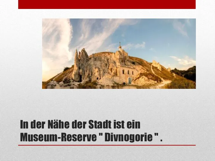 In der Nähe der Stadt ist ein Museum-Reserve " Divnogorie " .