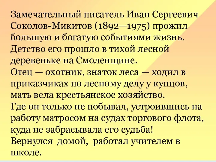 Замечательный писатель Иван Сергеевич Соколов-Микитов (1892—1975) про­жил большую и богатую событиями жизнь.