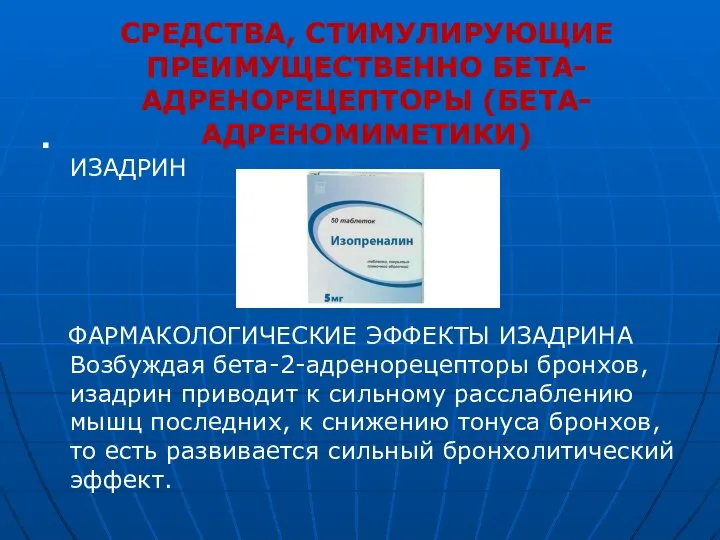 СРЕДСТВА, СТИМУЛИРУЮЩИЕ ПРЕИМУЩЕСТВЕННО БЕТА-АДРЕНОРЕЦЕПТОРЫ (БЕТА-АДРЕНОМИМЕТИКИ) ИЗАДРИН ФАРМАКОЛОГИЧЕСКИЕ ЭФФЕКТЫ ИЗАДРИНА Возбуждая бета-2-адренорецепторы бронхов,