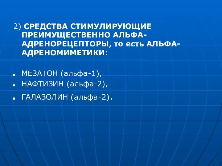 2) СРЕДСТВА СТИМУЛИРУЮЩИЕ ПРЕИМУЩЕСТВЕННО АЛЬФА-АДРЕНОРЕЦЕПТОРЫ, то есть АЛЬФА-АДРЕНОМИМЕТИКИ: МЕЗАТОН (альфа-1), НАФТИЗИН (альфа-2), ГАЛАЗОЛИН (альфа-2).