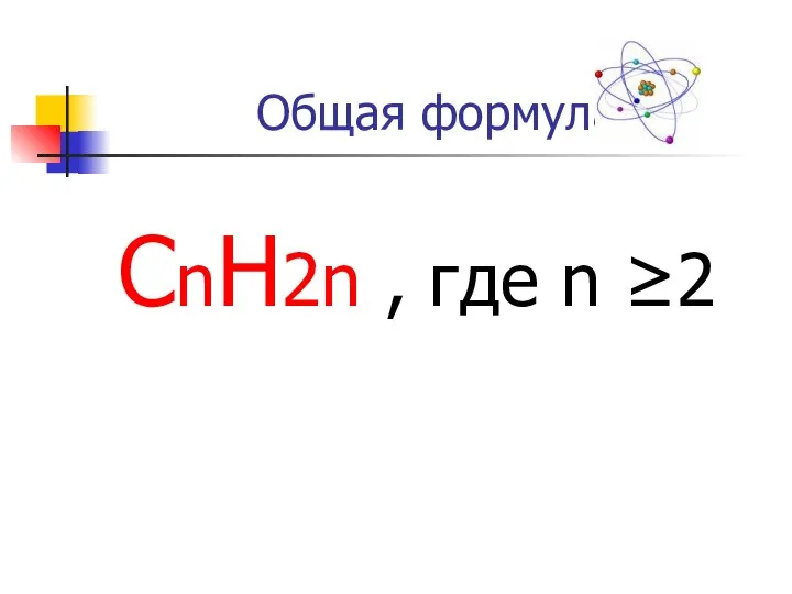 Общая формула СnH2n , где n ≥2