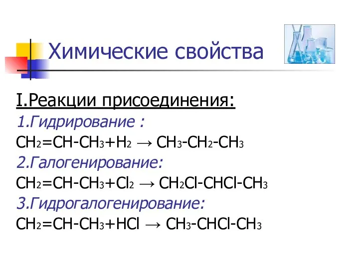 Химические свойства I.Реакции присоединения: 1.Гидрирование : CH2=CH-CH3+Н2 → CH3-CH2-CH3 2.Галогенирование: CH2=CH-CH3+Cl2 →
