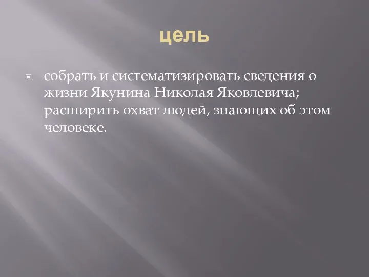 цель собрать и систематизировать сведения о жизни Якунина Николая Яковлевича; расширить охват