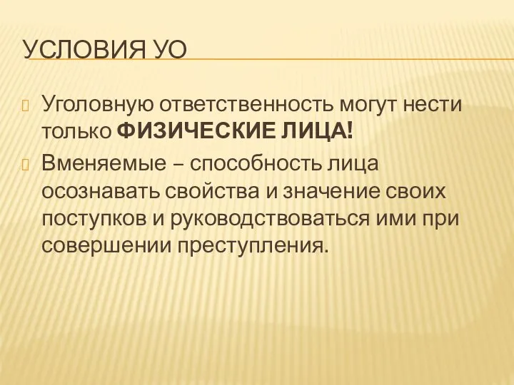 УСЛОВИЯ УО Уголовную ответственность могут нести только ФИЗИЧЕСКИЕ ЛИЦА! Вменяемые – способность