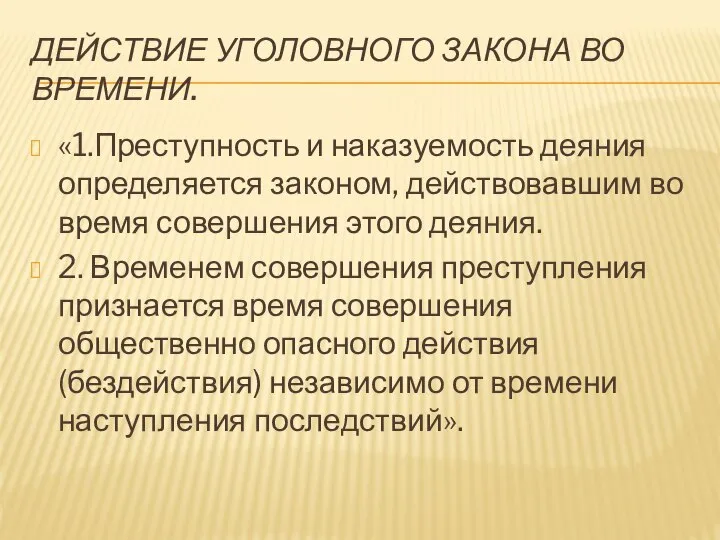 ДЕЙСТВИЕ УГОЛОВНОГО ЗАКОНА ВО ВРЕМЕНИ. «1.Преступность и наказуемость деяния определяется законом, действовавшим