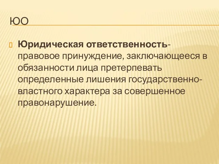 ЮО Юридическая ответственность- правовое принуждение, заключающееся в обязанности лица претерпевать определенные лишения