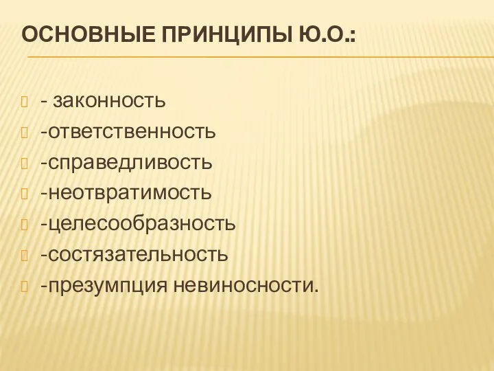 ОСНОВНЫЕ ПРИНЦИПЫ Ю.О.: - законность -ответственность -справедливость -неотвратимость -целесообразность -состязательность -презумпция невиносности.