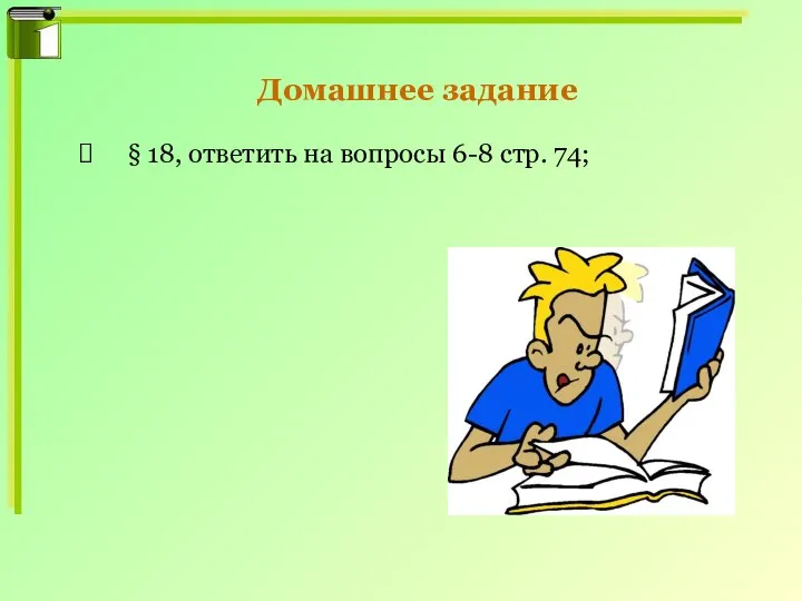 Домашнее задание § 18, ответить на вопросы 6-8 стр. 74;