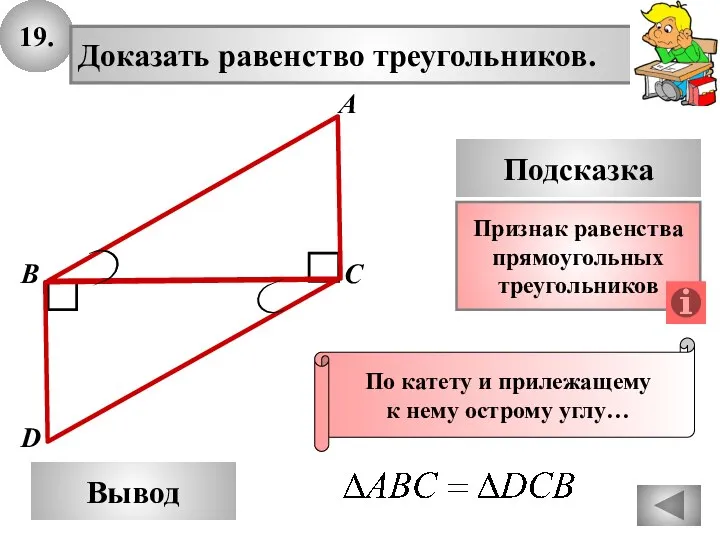 19. Доказать равенство треугольников. А B D Вывод С Подсказка Признак равенства