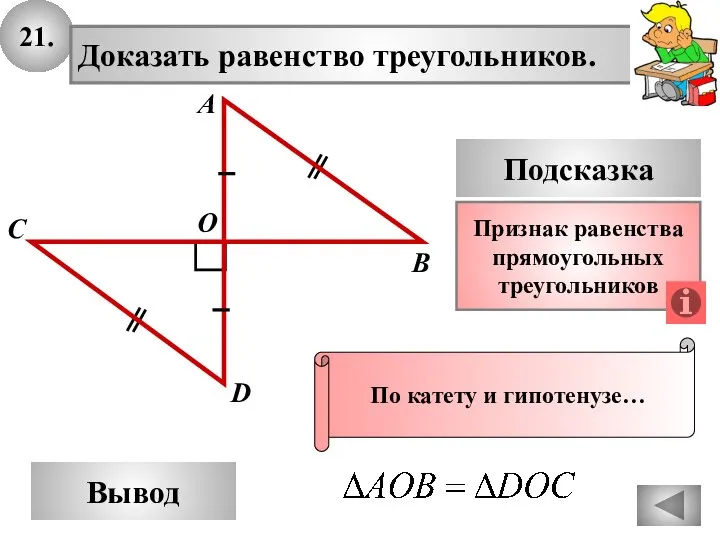 21. Доказать равенство треугольников. А B D Вывод С Подсказка Признак равенства