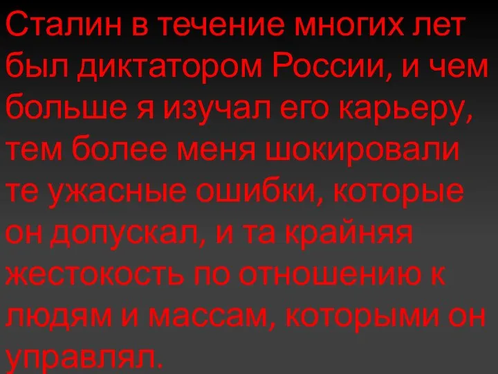 Сталин в течение многих лет был диктатором России, и чем больше я