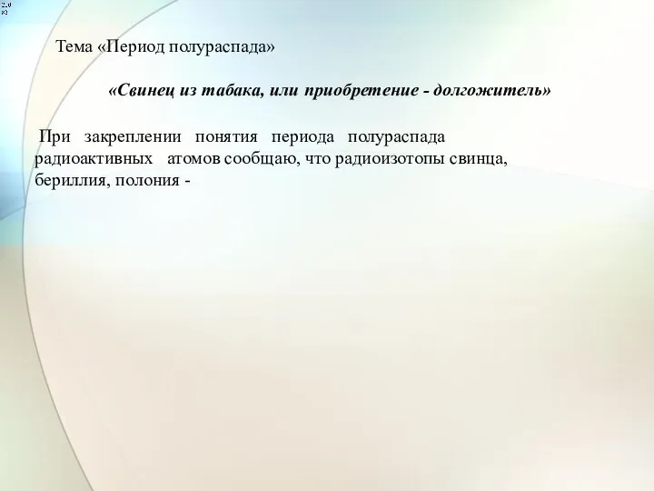 Тема «Период полураспада» «Свинец из табака, или приобретение - долгожитель» При закреплении