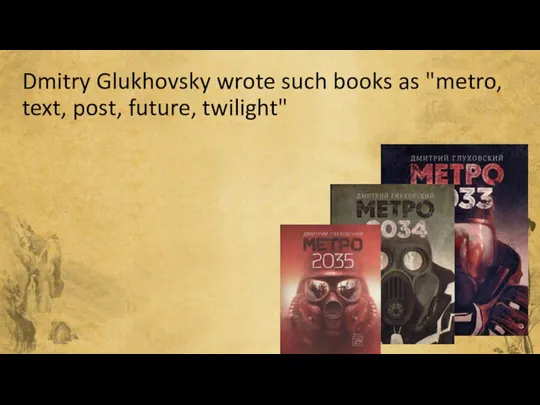 Dmitry Glukhovsky wrote such books as "metro, text, post, future, twilight"
