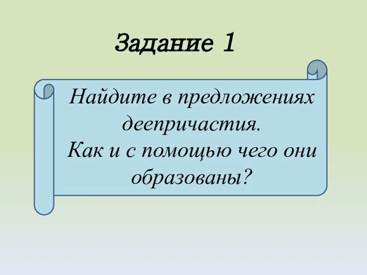 Найдите в предложениях деепричастия. Как и с помощью чего они образованы? Задание 1