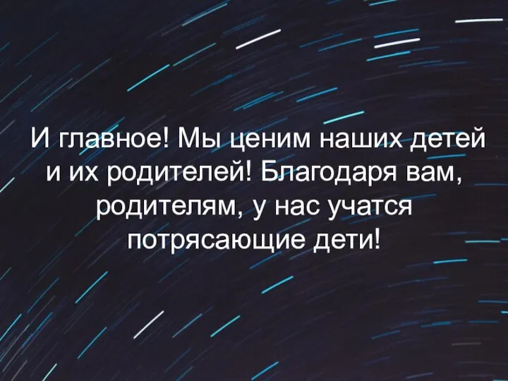 И главное! Мы ценим наших детей и их родителей! Благодаря вам, родителям,