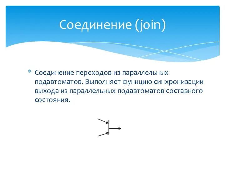 Соединение переходов из параллельных подавтоматов. Выполняет функцию синхронизации выхода из параллельных подавтоматов составного состояния. Соединение (join)