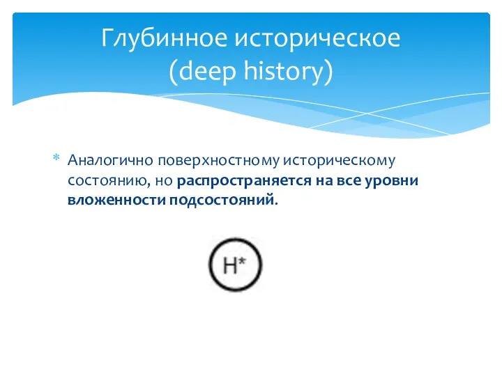 Аналогично поверхностному историческому состоянию, но распространяется на все уровни вложенности подсостояний. Глубинное историческое (deep history)