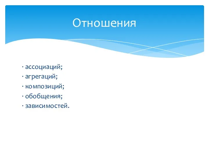 · ассоциаций; · агрегаций; · композиций; · обобщения; · зависимостей. Отношения