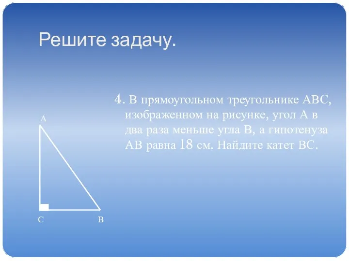 Решите задачу. 4. В прямоугольном треугольнике АВС, изображенном на рисунке, угол А