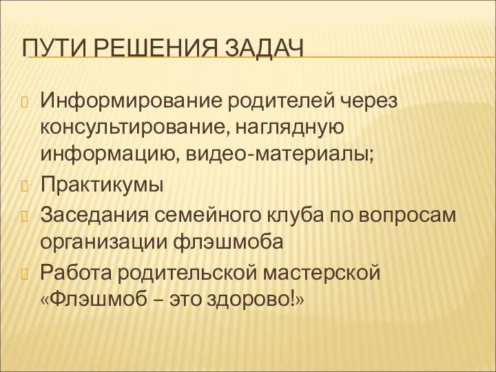 ПУТИ РЕШЕНИЯ ЗАДАЧ Информирование родителей через консультирование, наглядную информацию, видео-материалы; Практикумы Заседания