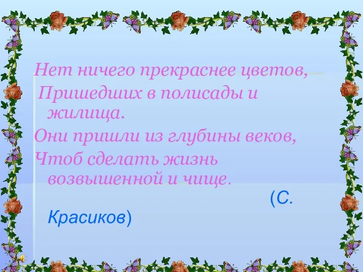 Нет ничего прекраснее цветов, Пришедших в полисады и жилища. Они пришли из