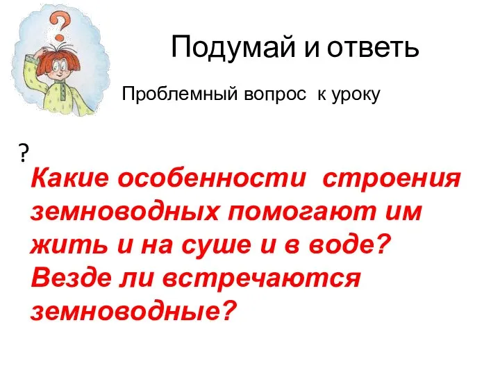 Подумай и ответь ? Какие особенности строения земноводных помогают им жить и