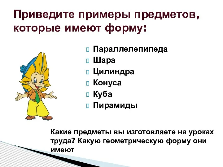 Параллелепипеда Шара Цилиндра Конуса Куба Пирамиды Приведите примеры предметов, которые имеют форму: