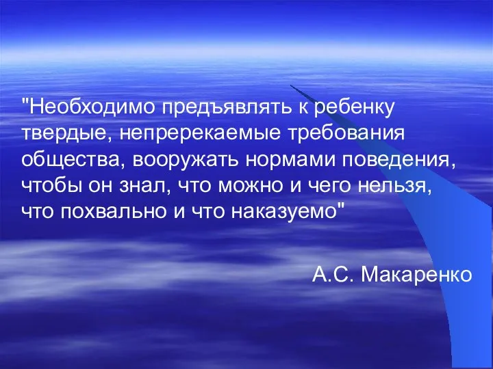 "Необходимо предъявлять к ребенку твердые, непререкаемые требования общества, вооружать нормами поведения, чтобы