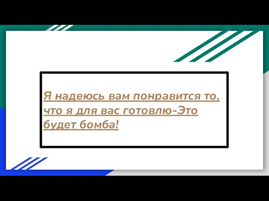 Я надеюсь вам понравится то,что я для вас готовлю-Это будет бомба!