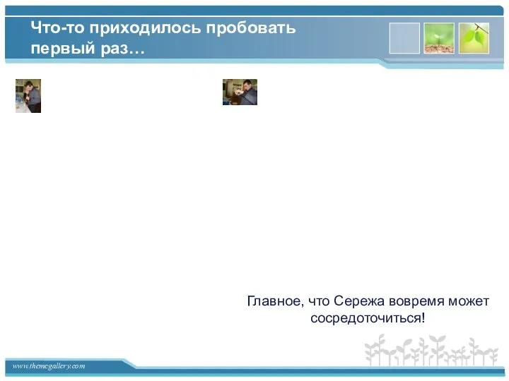 Что-то приходилось пробовать первый раз… Главное, что Сережа вовремя может сосредоточиться!