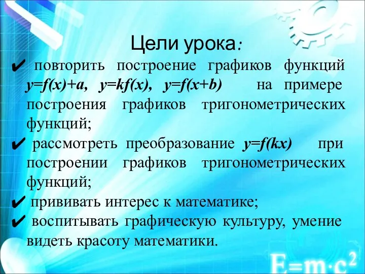 Цели урока: повторить построение графиков функций y=f(x)+a, y=kf(x), y=f(x+b) на примере построения