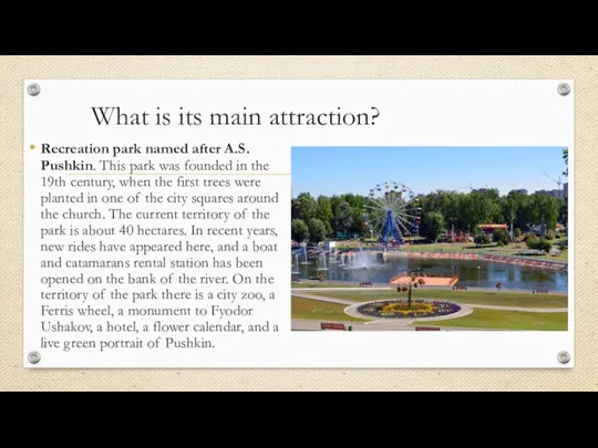 What is its main attraction? Recreation park named after A.S. Pushkin. This