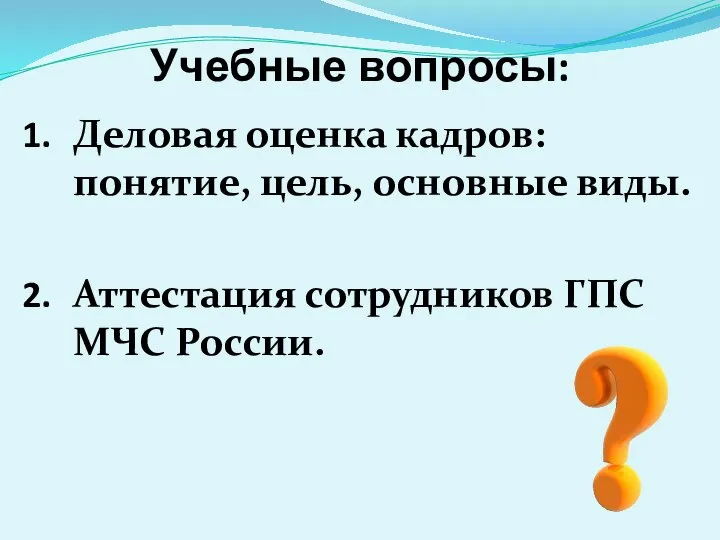 Учебные вопросы: Деловая оценка кадров: понятие, цель, основные виды. Аттестация сотрудников ГПС МЧС России.