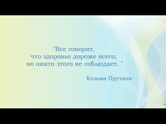 "Все говорят, что здоровье дороже всего; но никто этого не соблюдает. " Козьма Прутков