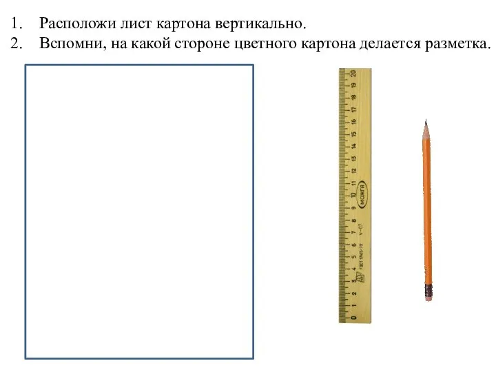 Расположи лист картона вертикально. Вспомни, на какой стороне цветного картона делается разметка.