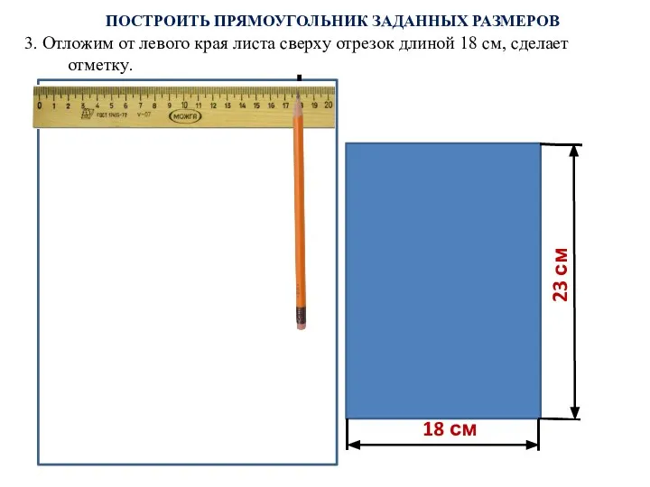 18 см 23 см ПОСТРОИТЬ ПРЯМОУГОЛЬНИК ЗАДАННЫХ РАЗМЕРОВ 3. Отложим от левого