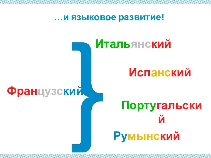 Французский Испанский Румынский Итальянский Португальский } …и языковое развитие!