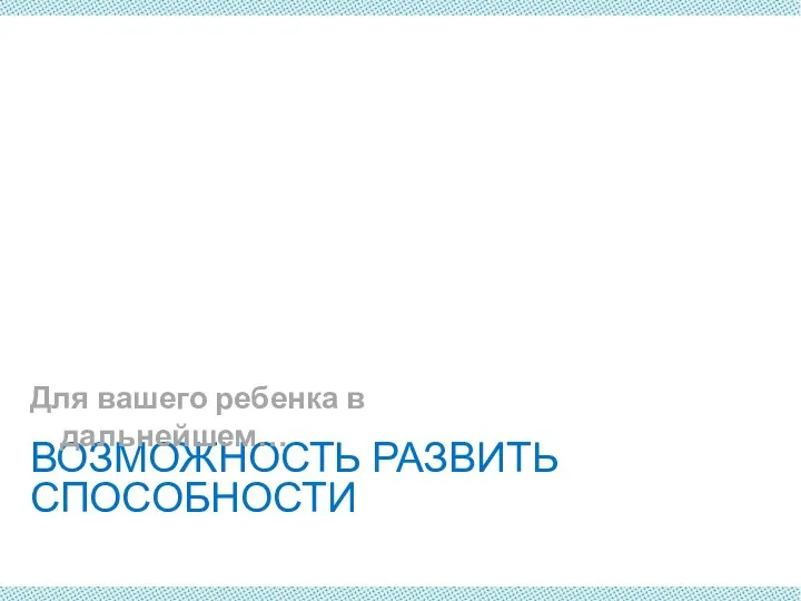 ВОЗМОЖНОСТЬ РАЗВИТЬ СПОСОБНОСТИ Для вашего ребенка в дальнейшем…