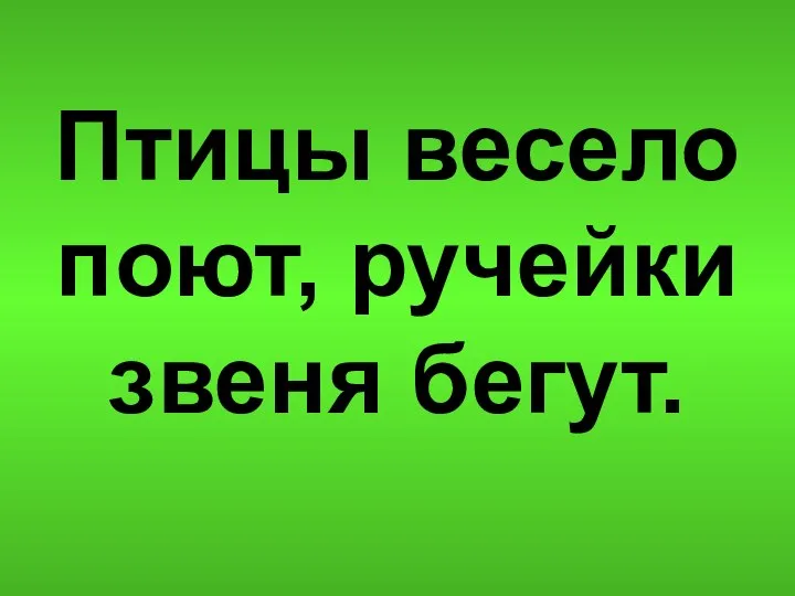 Птицы весело поют, ручейки звеня бегут.