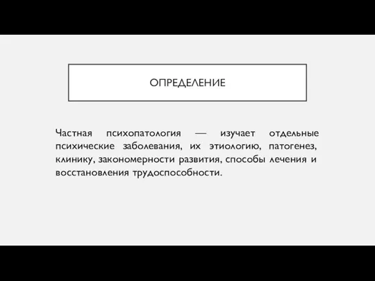 ОПРЕДЕЛЕНИЕ Частная психопатология — изучает отдельные психические заболевания, их этиологию, патогенез, клинику,