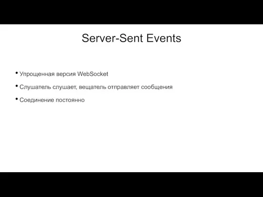 Server-Sent Events Упрощенная версия WebSocket Слушатель слушает, вещатель отправляет сообщения Соединение постоянно