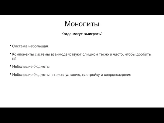 Монолиты Система небольшая Компоненты системы взаимодействуют слишком тесно и часто, чтобы дробить